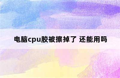 电脑cpu胶被擦掉了 还能用吗